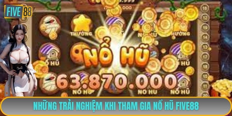 Những trải nghiệm khi tham gia nổ hũ FIVE88